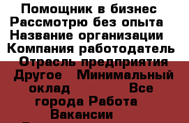 Помощник в бизнес. Рассмотрю без опыта › Название организации ­ Компания-работодатель › Отрасль предприятия ­ Другое › Минимальный оклад ­ 45 000 - Все города Работа » Вакансии   . Башкортостан респ.,Баймакский р-н